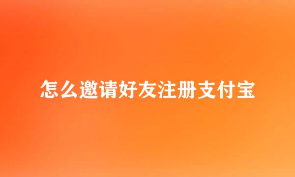 怎么邀请好友注册支付宝