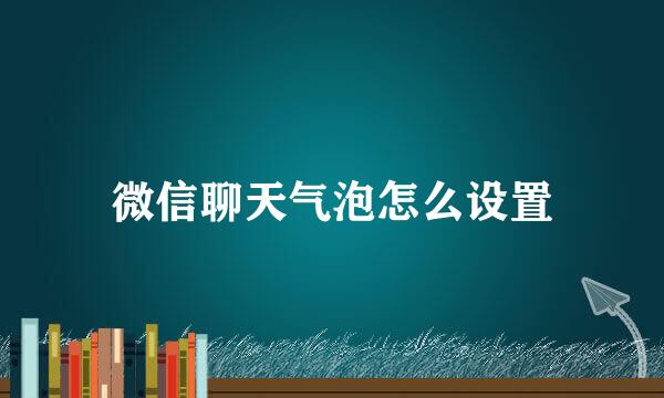 微信聊天气泡怎么设置