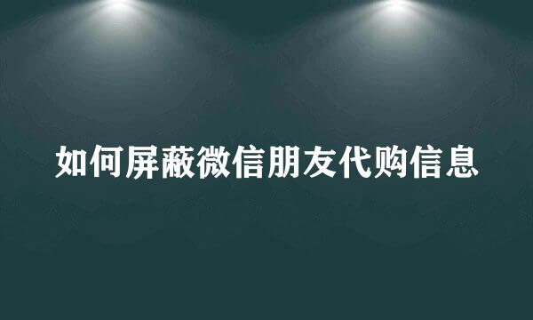 如何屏蔽微信朋友代购信息