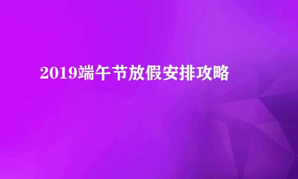 2019端午节放假安排攻略