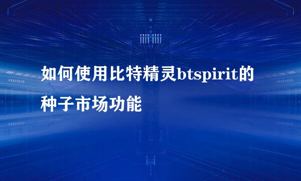 如何使用比特精灵btspirit的种子市场功能