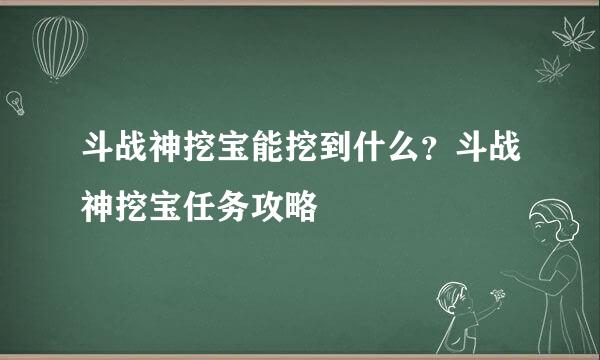 斗战神挖宝能挖到什么？斗战神挖宝任务攻略