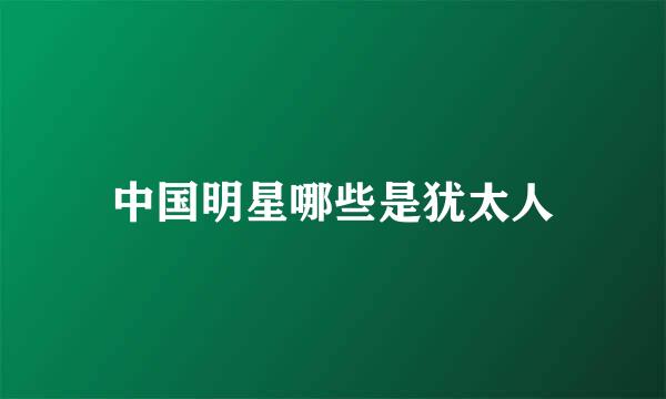 中国明星哪些是犹太人