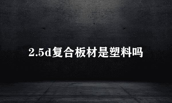 2.5d复合板材是塑料吗