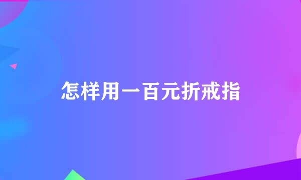 怎样用一百元折戒指