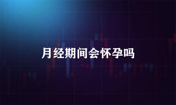 月经期间会怀孕吗