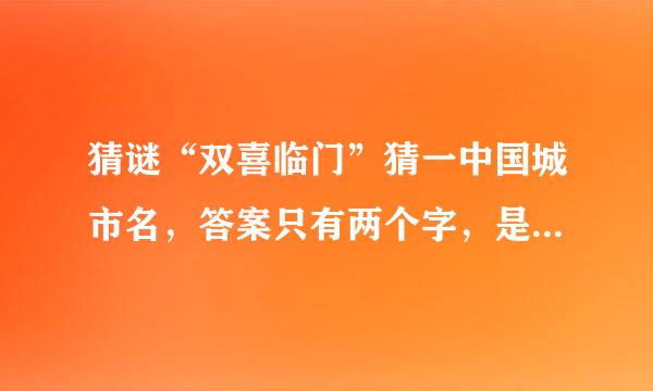猜谜“双喜临门”猜一中国城市名，答案只有两个字，是什么城市