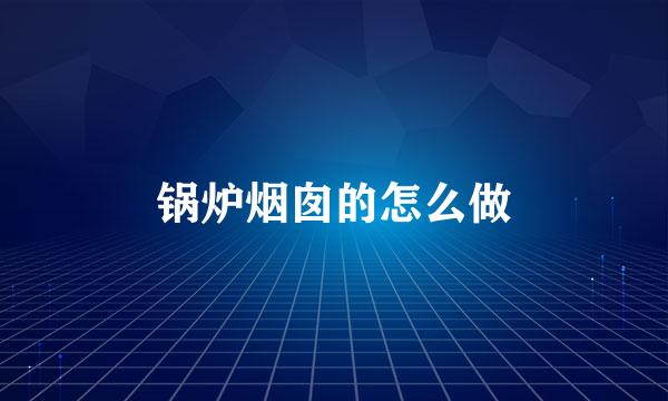 锅炉烟囱的怎么做