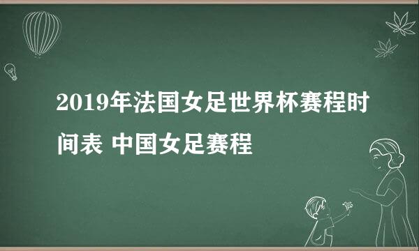 2019年法国女足世界杯赛程时间表 中国女足赛程