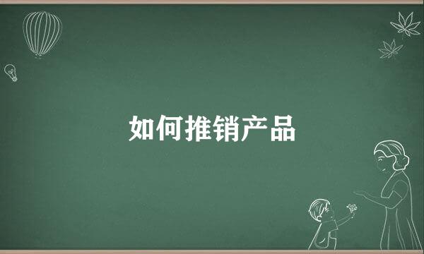如何推销产品