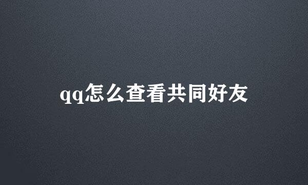 qq怎么查看共同好友