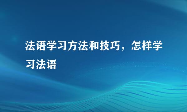 法语学习方法和技巧，怎样学习法语