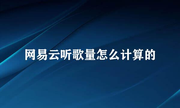 网易云听歌量怎么计算的