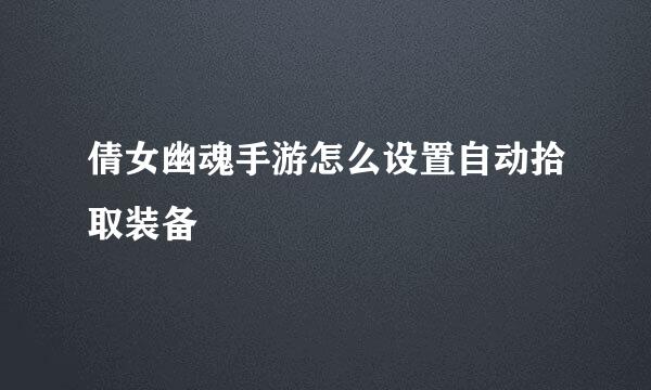倩女幽魂手游怎么设置自动拾取装备