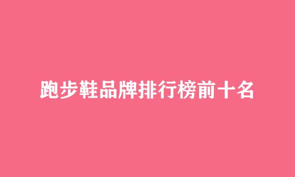 跑步鞋品牌排行榜前十名