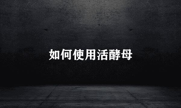 如何使用活酵母
