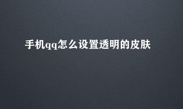 手机qq怎么设置透明的皮肤