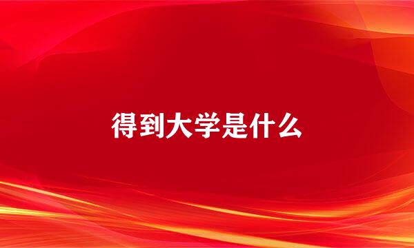 得到大学是什么