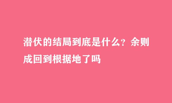 潜伏的结局到底是什么？余则成回到根据地了吗
