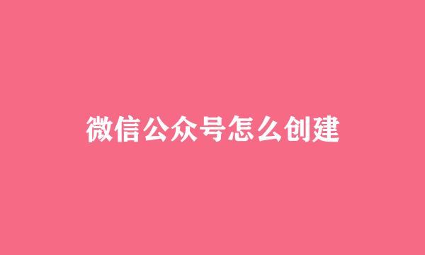 微信公众号怎么创建