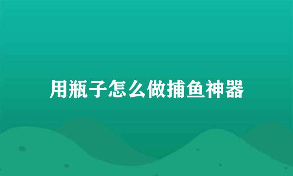 用瓶子怎么做捕鱼神器