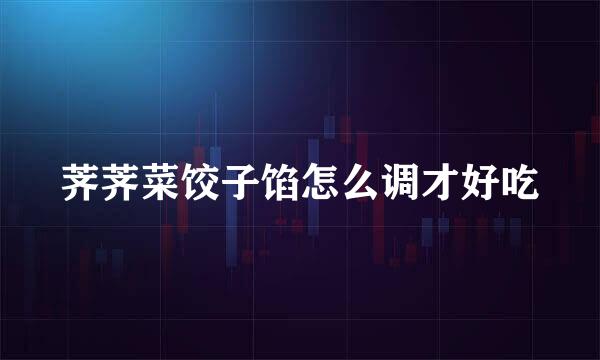 荠荠菜饺子馅怎么调才好吃