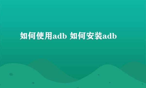 如何使用adb 如何安装adb