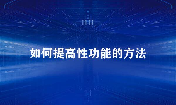 如何提高性功能的方法