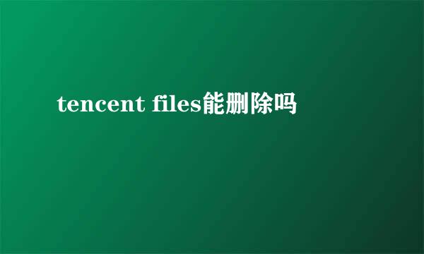 tencent files能删除吗