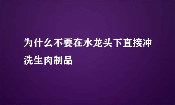 为什么不要在水龙头下直接冲洗生肉制品