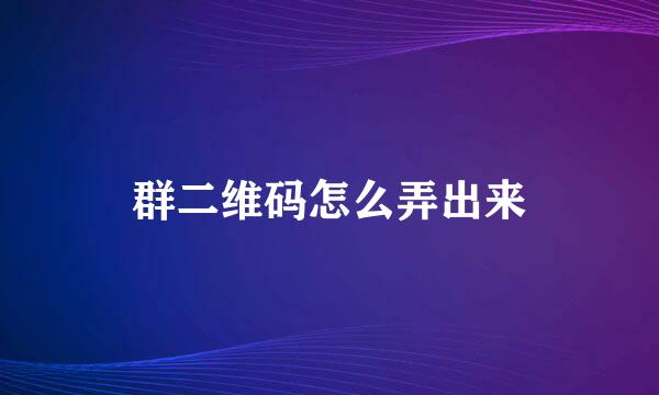 群二维码怎么弄出来