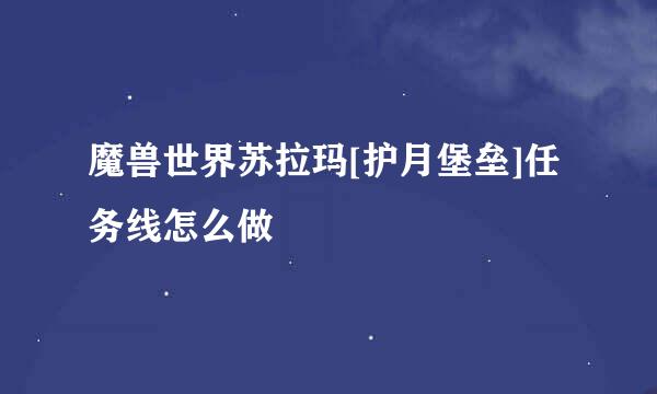 魔兽世界苏拉玛[护月堡垒]任务线怎么做