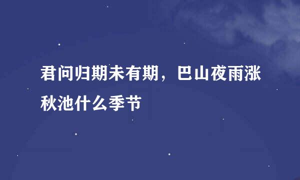 君问归期未有期，巴山夜雨涨秋池什么季节