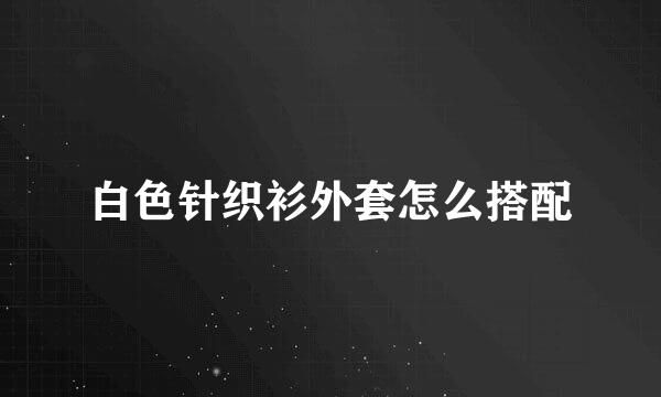 白色针织衫外套怎么搭配