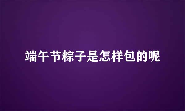 端午节粽子是怎样包的呢