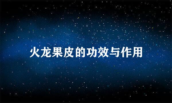火龙果皮的功效与作用