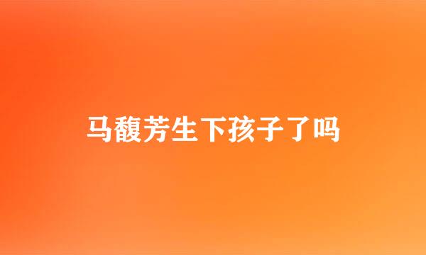 马馥芳生下孩子了吗