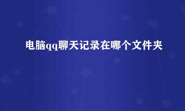 电脑qq聊天记录在哪个文件夹
