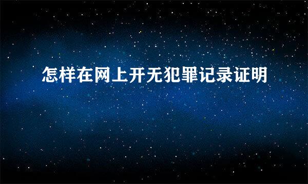 怎样在网上开无犯罪记录证明