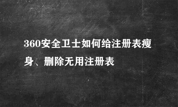 360安全卫士如何给注册表瘦身、删除无用注册表