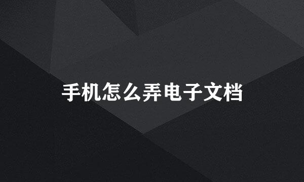 手机怎么弄电子文档