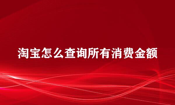 淘宝怎么查询所有消费金额
