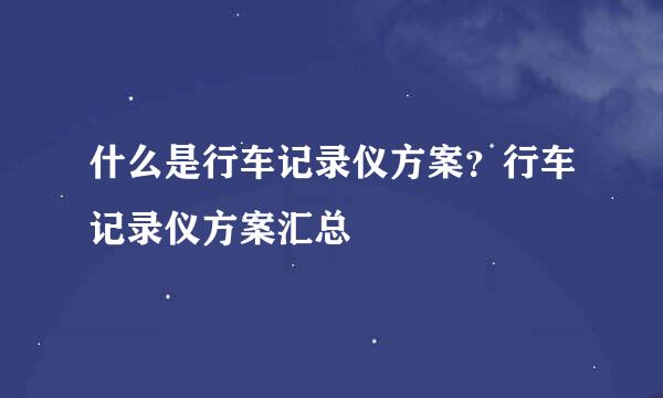 什么是行车记录仪方案？行车记录仪方案汇总