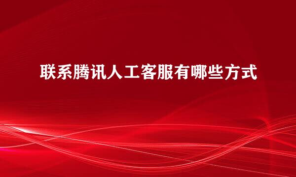 联系腾讯人工客服有哪些方式