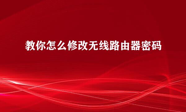 教你怎么修改无线路由器密码