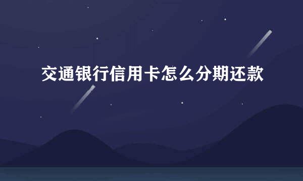 交通银行信用卡怎么分期还款