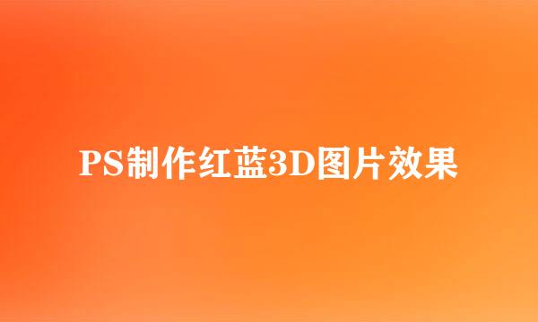 PS制作红蓝3D图片效果