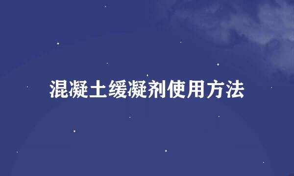 混凝土缓凝剂使用方法