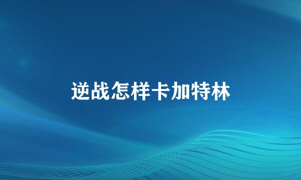 逆战怎样卡加特林