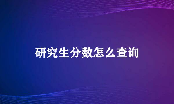 研究生分数怎么查询